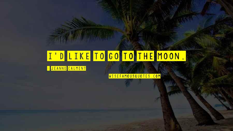 Jeanne Calment Quotes By Jeanne Calment: I'd like to go to the Moon.