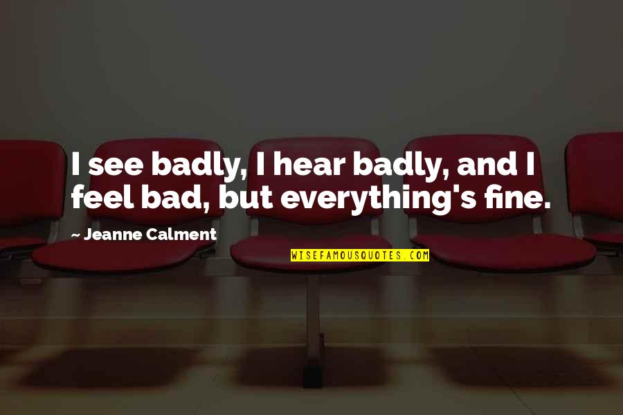 Jeanne Calment Quotes By Jeanne Calment: I see badly, I hear badly, and I