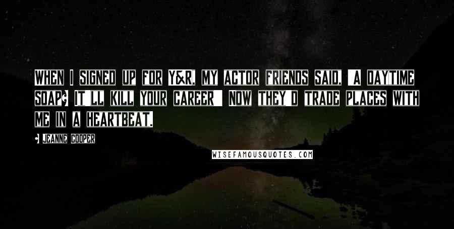 Jeanne Cooper quotes: When I signed up for Y&R, my actor friends said, 'A daytime soap? It'll kill your career!' Now they'd trade places with me in a heartbeat.