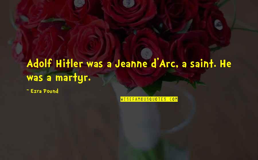 Jeanne D'arc Quotes By Ezra Pound: Adolf Hitler was a Jeanne d'Arc, a saint.