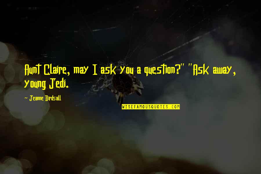 Jeanne D'arc Quotes By Jeanne Birdsall: Aunt Claire, may I ask you a question?"