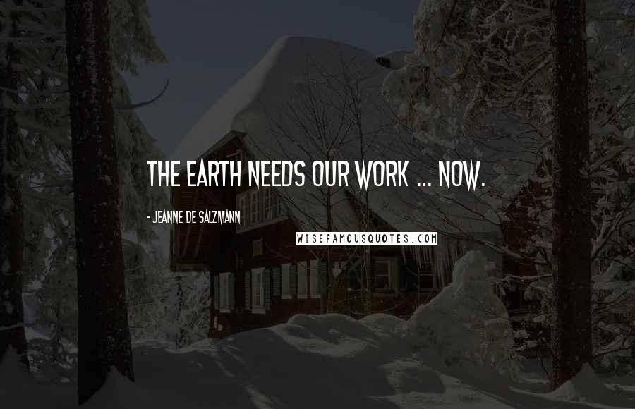 Jeanne De Salzmann quotes: The earth needs our work ... now.