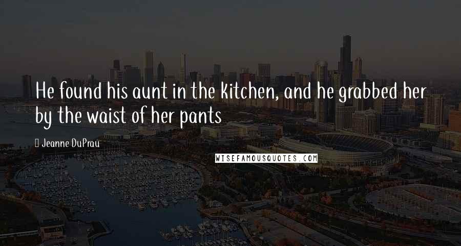 Jeanne DuPrau quotes: He found his aunt in the kitchen, and he grabbed her by the waist of her pants