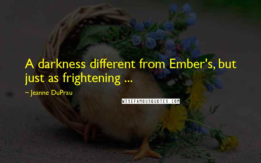 Jeanne DuPrau quotes: A darkness different from Ember's, but just as frightening ...