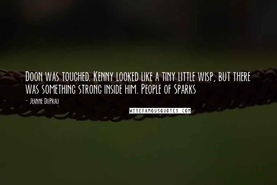 Jeanne DuPrau quotes: Doon was touched. Kenny looked like a tiny little wisp, but there was something strong inside him. People of Sparks