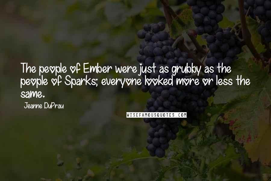 Jeanne DuPrau quotes: The people of Ember were just as grubby as the people of Sparks; everyone looked more or less the same.