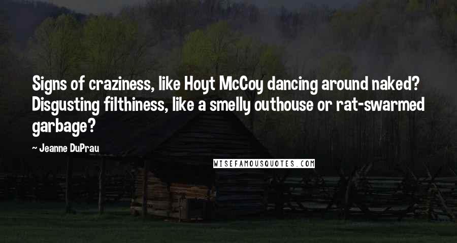 Jeanne DuPrau quotes: Signs of craziness, like Hoyt McCoy dancing around naked? Disgusting filthiness, like a smelly outhouse or rat-swarmed garbage?