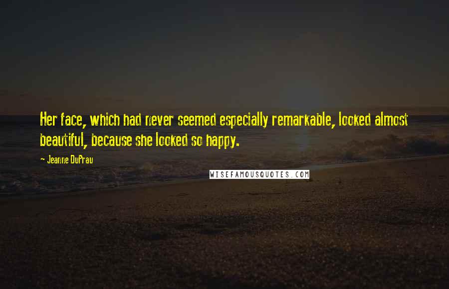 Jeanne DuPrau quotes: Her face, which had never seemed especially remarkable, looked almost beautiful, because she looked so happy.