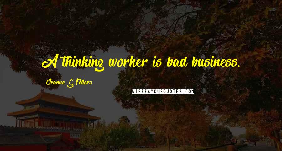 Jeanne G'Fellers quotes: A thinking worker is bad business.