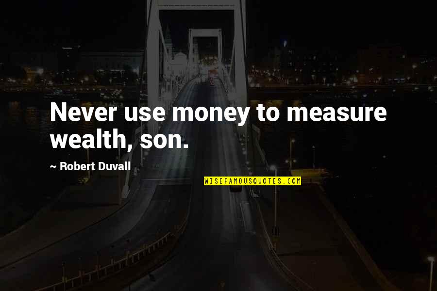 Jeanne Goosen Quotes By Robert Duvall: Never use money to measure wealth, son.