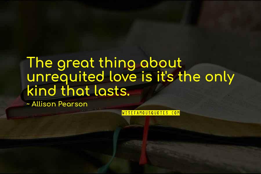 Jeanne Hendricks Quotes By Allison Pearson: The great thing about unrequited love is it's Jeanne Hendricks Quotes By Allison Pearson: The great thing about unrequited love is it's