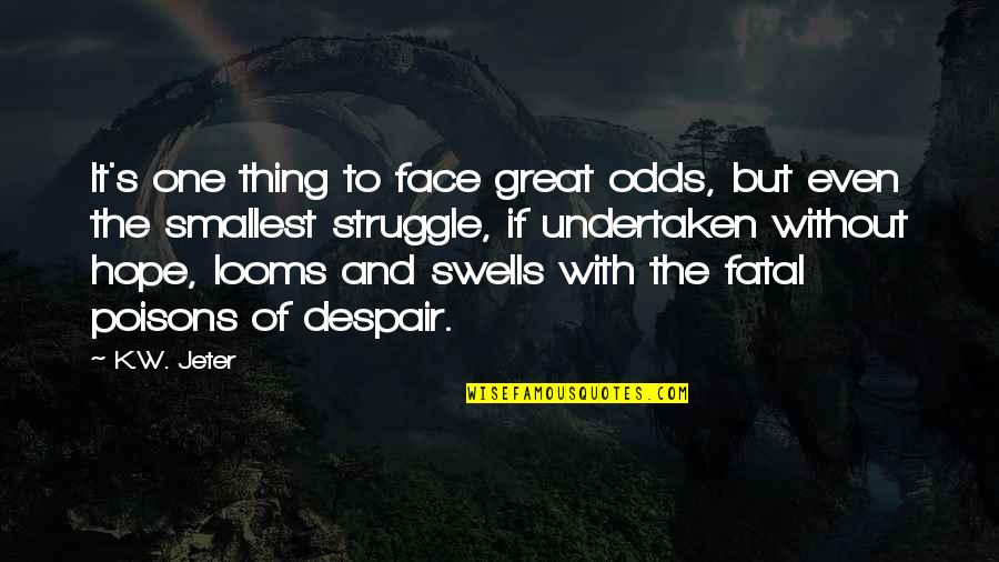 Jeanne Hendricks Quotes By K.W. Jeter: It's one thing to face great odds, but Jeanne Hendricks Quotes By K.W. Jeter: It's one thing to face great odds, but