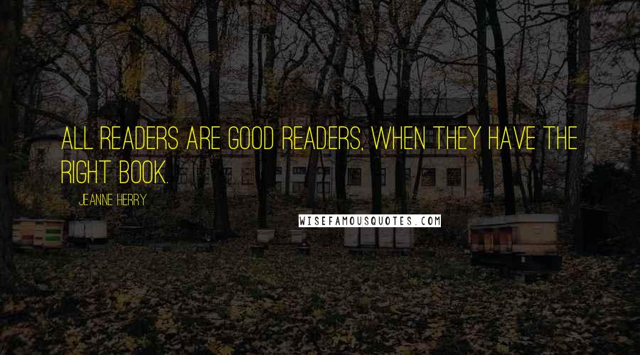 Jeanne Herry quotes: All readers are good readers, when they have the right book.