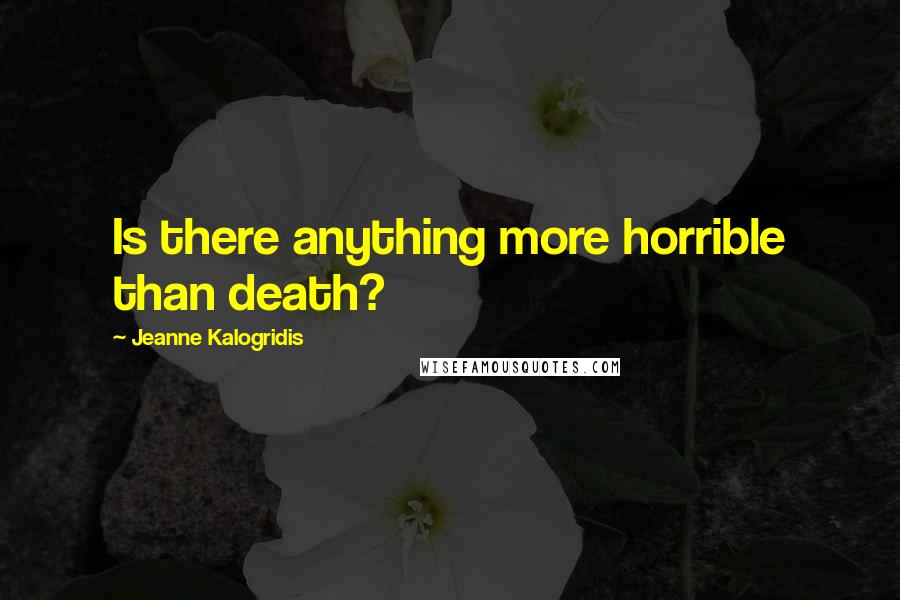 Jeanne Kalogridis quotes: Is there anything more horrible than death?