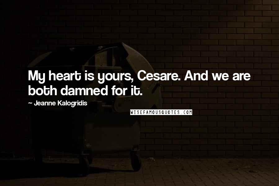 Jeanne Kalogridis quotes: My heart is yours, Cesare. And we are both damned for it.