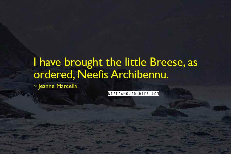 Jeanne Marcella quotes: I have brought the little Breese, as ordered, Neefis Archibennu.