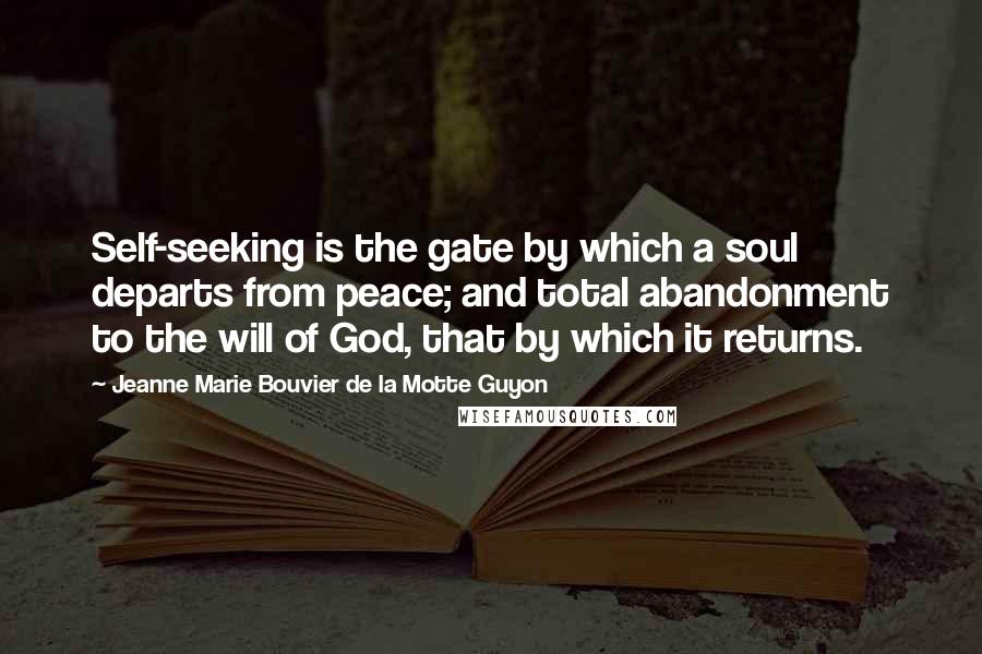 Jeanne Marie Bouvier De La Motte Guyon quotes: Self-seeking is the gate by which a soul departs from peace; and total abandonment to the will of God, that by which it returns.