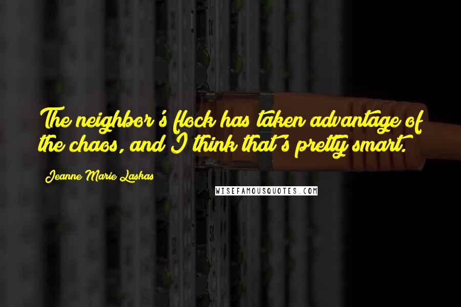 Jeanne Marie Laskas quotes: The neighbor's flock has taken advantage of the chaos, and I think that's pretty smart.