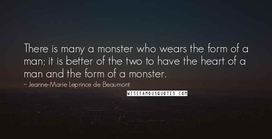 Jeanne-Marie Leprince De Beaumont quotes: There is many a monster who wears the form of a man; it is better of the two to have the heart of a man and the form of a