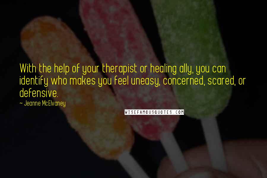 Jeanne McElvaney quotes: With the help of your therapist or healing ally, you can identify who makes you feel uneasy, concerned, scared, or defensive.