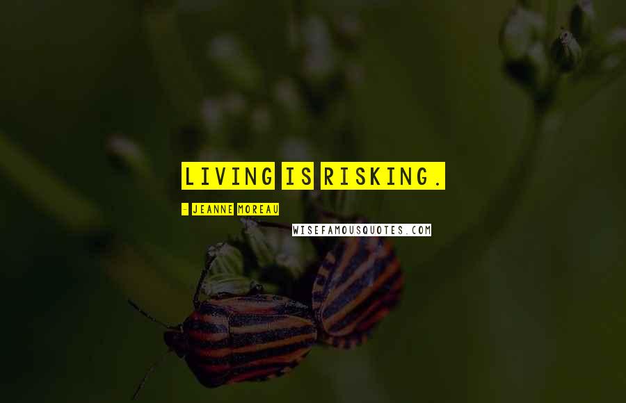 Jeanne Moreau quotes: Living is risking.