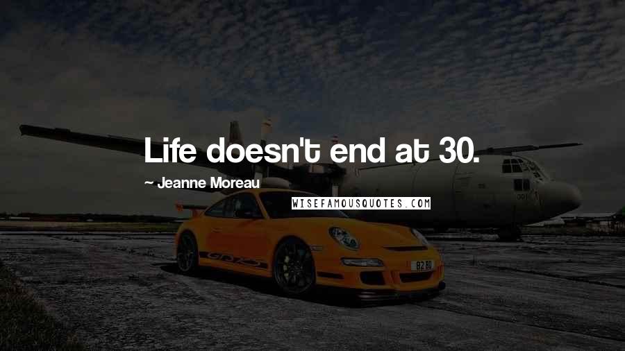 Jeanne Moreau quotes: Life doesn't end at 30.