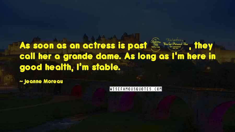 Jeanne Moreau quotes: As soon as an actress is past 40, they call her a grande dame. As long as I'm here in good health, I'm stable.