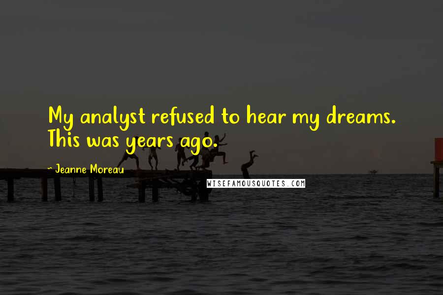 Jeanne Moreau quotes: My analyst refused to hear my dreams. This was years ago.