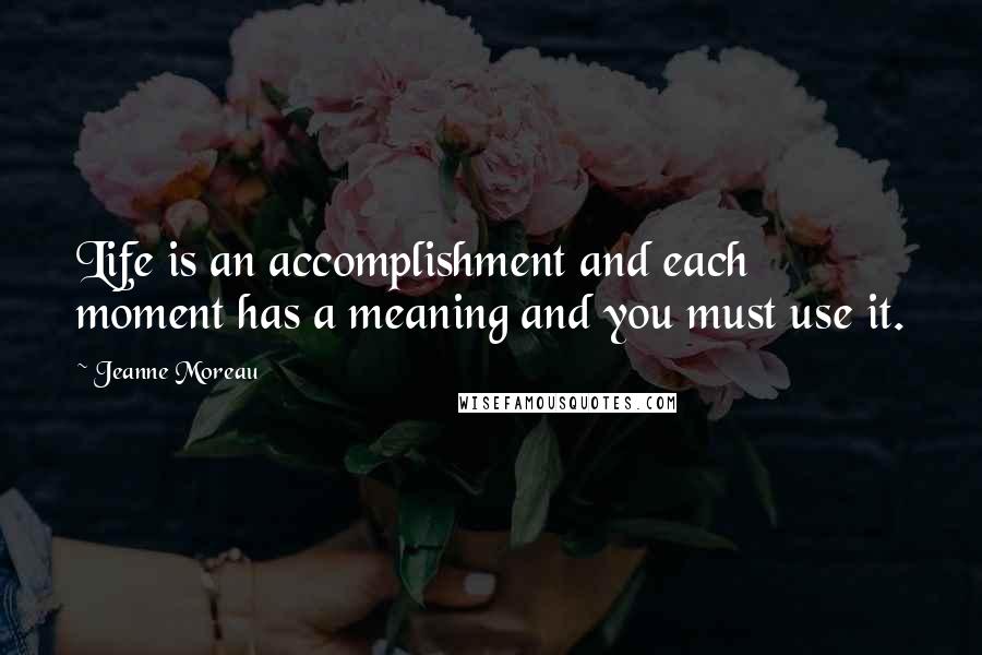 Jeanne Moreau quotes: Life is an accomplishment and each moment has a meaning and you must use it.