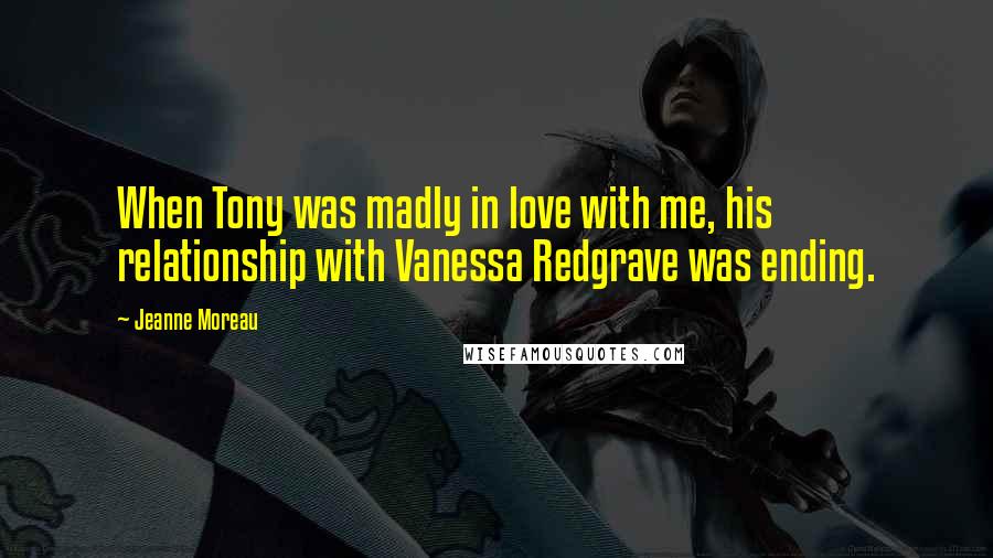 Jeanne Moreau quotes: When Tony was madly in love with me, his relationship with Vanessa Redgrave was ending.