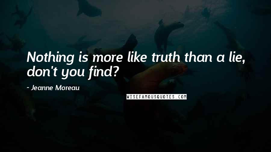 Jeanne Moreau quotes: Nothing is more like truth than a lie, don't you find?