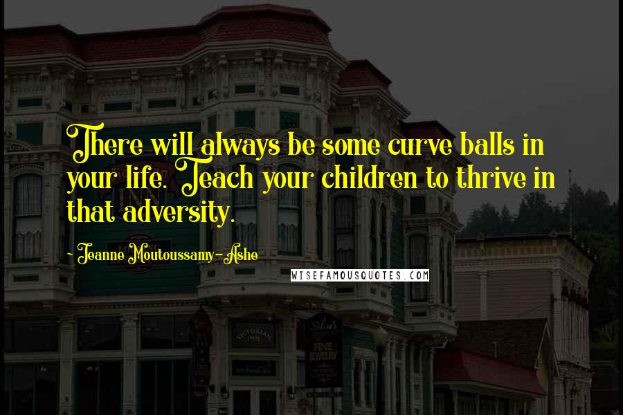 Jeanne Moutoussamy-Ashe quotes: There will always be some curve balls in your life. Teach your children to thrive in that adversity. Jeanne Moutoussamy-Ashe quotes: There will always be some curve balls in your life. Teach your children to thrive in that adversity.