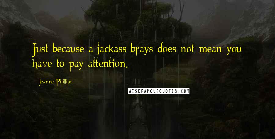 Jeanne Phillips quotes: Just because a jackass brays does not mean you have to pay attention.