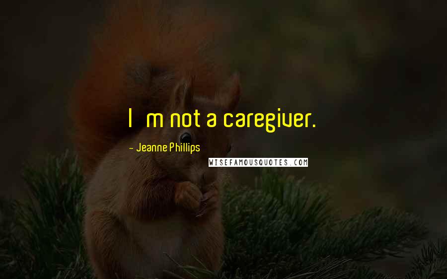 Jeanne Phillips quotes: I'm not a caregiver.