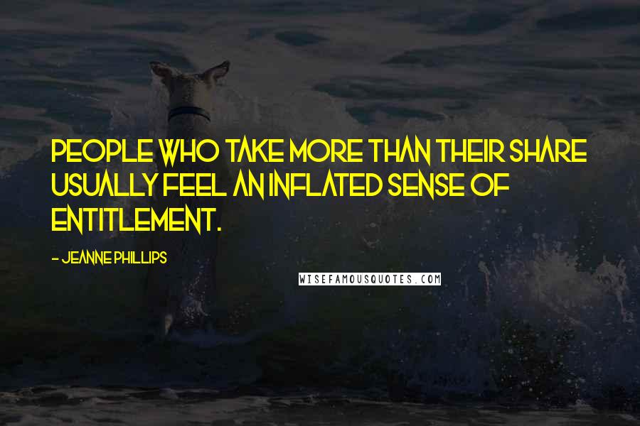 Jeanne Phillips quotes: People who take more than their share usually feel an inflated sense of entitlement.