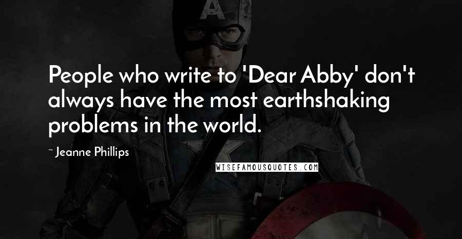 Jeanne Phillips quotes: People who write to 'Dear Abby' don't always have the most earthshaking problems in the world.