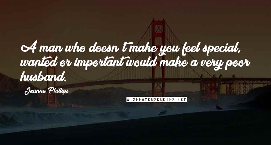 Jeanne Phillips quotes: A man who doesn't make you feel special, wanted or important would make a very poor husband.