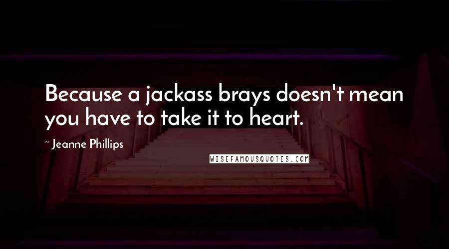 Jeanne Phillips quotes: Because a jackass brays doesn't mean you have to take it to heart.