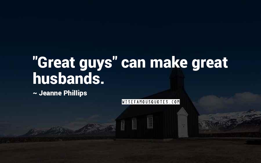 Jeanne Phillips quotes: "Great guys" can make great husbands.