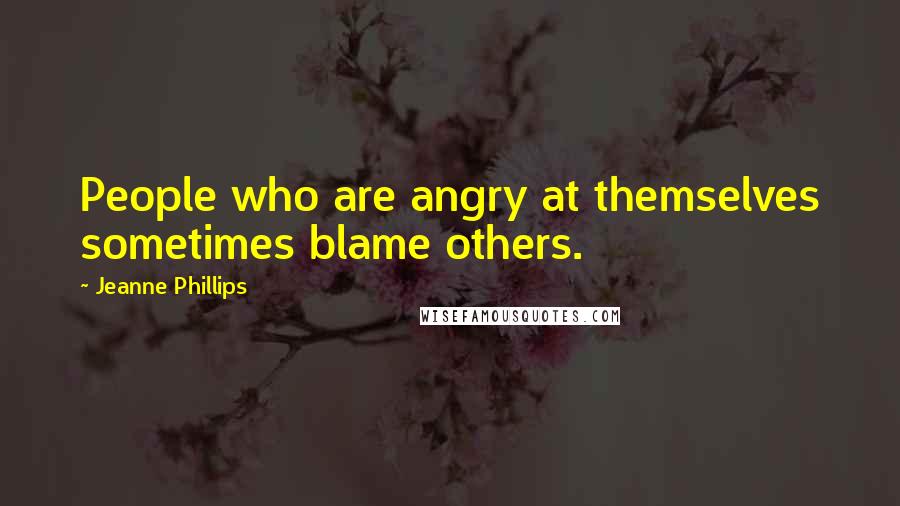 Jeanne Phillips quotes: People who are angry at themselves sometimes blame others.
