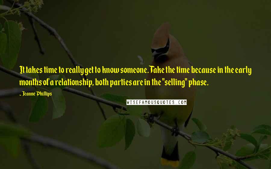 Jeanne Phillips quotes: It takes time to really get to know someone. Take the time because in the early months of a relationship, both parties are in the "selling" phase.