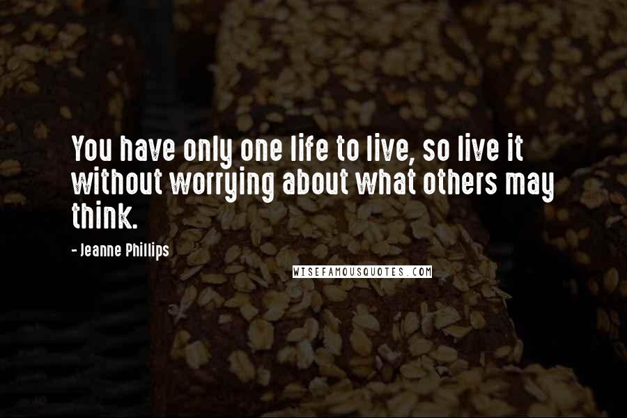 Jeanne Phillips quotes: You have only one life to live, so live it without worrying about what others may think.