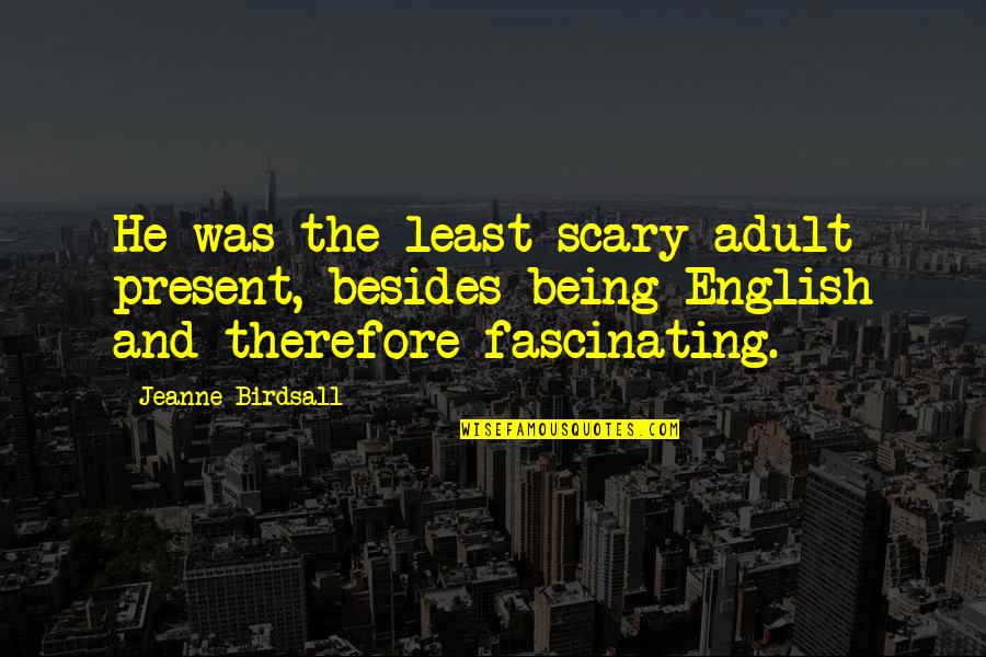 Jeanne Quotes By Jeanne Birdsall: He was the least scary adult present, besides