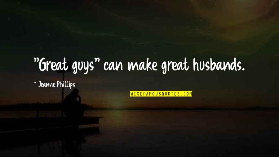 Jeanne Quotes By Jeanne Phillips: "Great guys" can make great husbands.