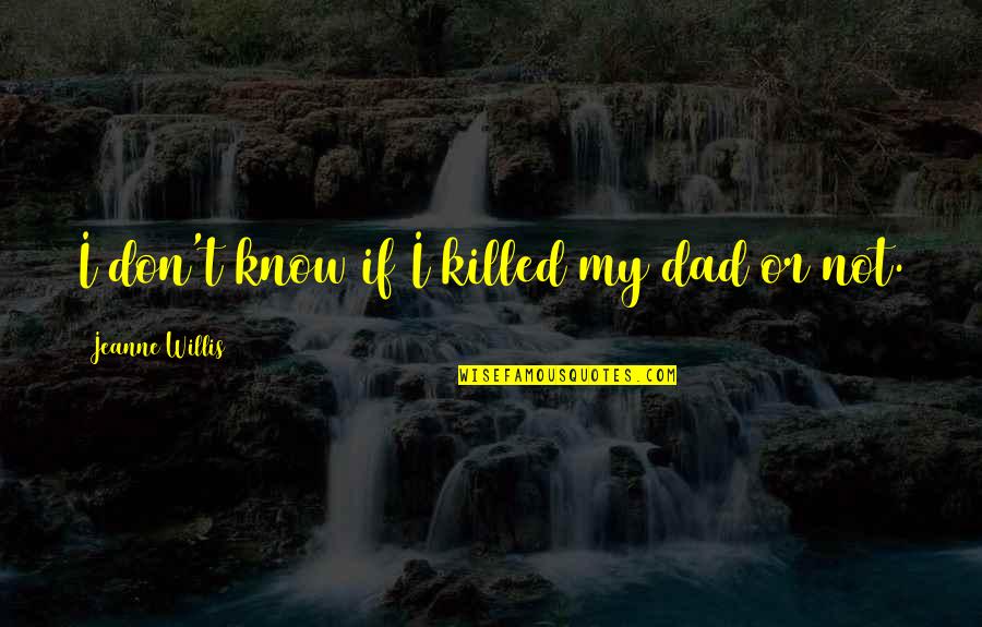 Jeanne Quotes By Jeanne Willis: I don't know if I killed my dad