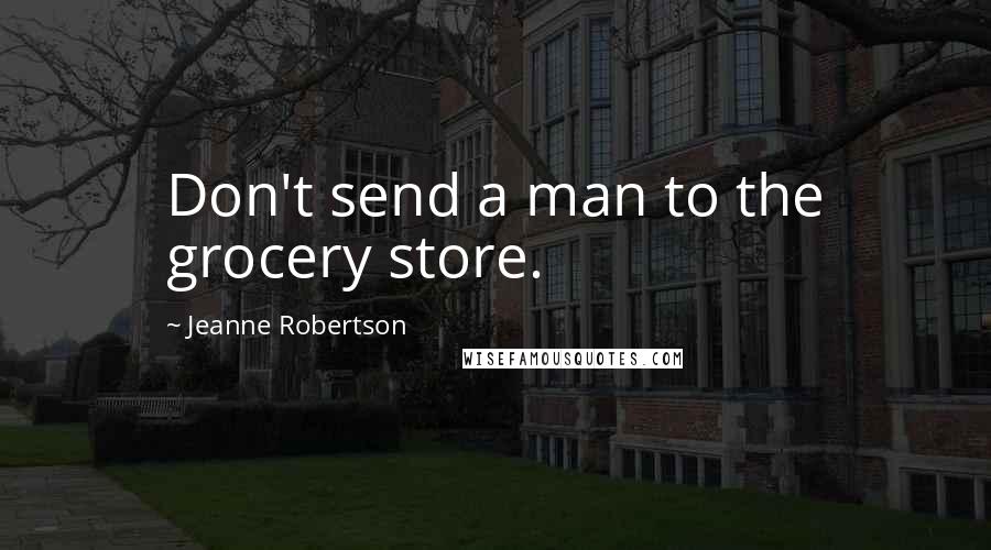 Jeanne Robertson quotes: Don't send a man to the grocery store.