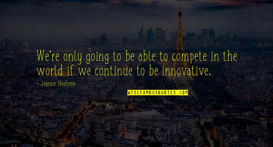 Jeanne Shaheen Quotes By Jeanne Shaheen: We're only going to be able to compete Jeanne Shaheen Quotes By Jeanne Shaheen: We're only going to be able to compete