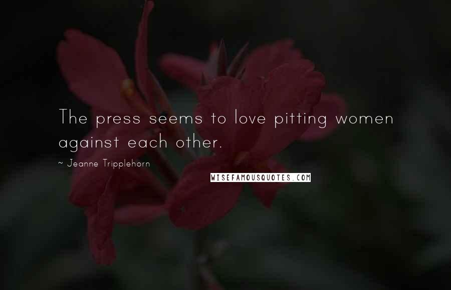 Jeanne Tripplehorn quotes: The press seems to love pitting women against each other.