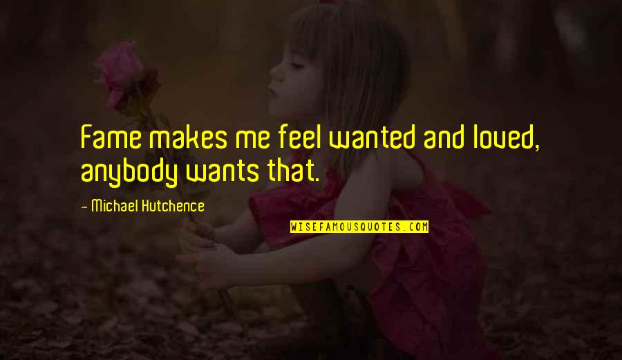 Jeannetta Maxena Quotes By Michael Hutchence: Fame makes me feel wanted and loved, anybody Jeannetta Maxena Quotes By Michael Hutchence: Fame makes me feel wanted and loved, anybody