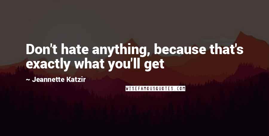 Jeannette Katzir quotes: Don't hate anything, because that's exactly what you'll get
